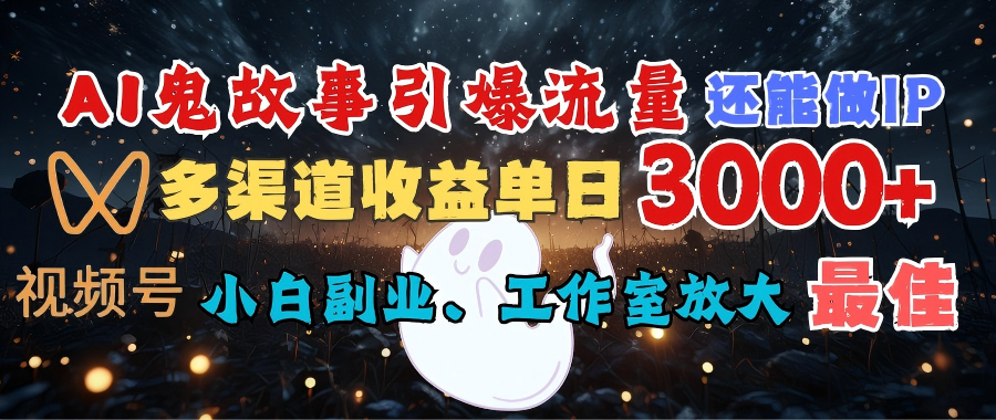 AI鬼故事引爆流量 还能做IP，视频号多渠道收益单日3000+，小白副业、工作室放大的最佳选择-云峥科技网