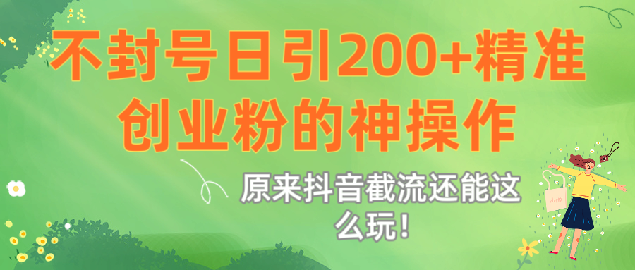 原来抖音截流还能这么玩！不封号日引200+精准创业粉的神操作-云峥科技网