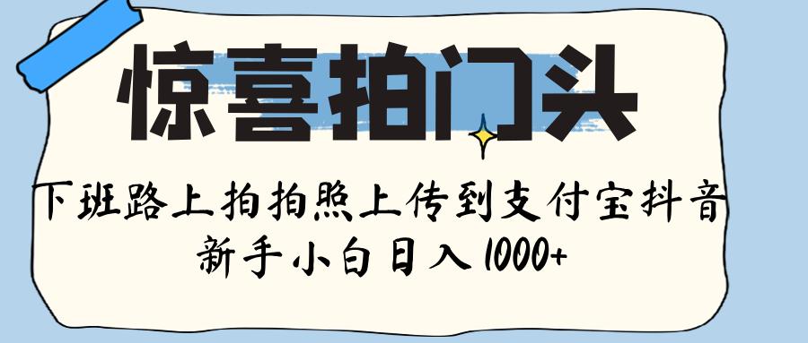 惊喜拍门头 ， 下班路上拍拍照片， 上 传 到 支付宝和抖音新手日入 1000+-云峥科技网