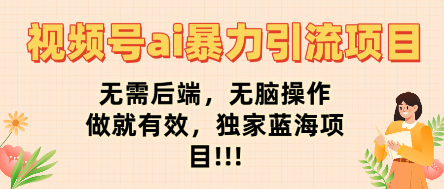 视频号ai暴力引流项目，无需后端，无脑操作，做就有效，独家蓝海项目!!!-云峥科技网