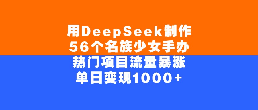 用DeepSeek制作56个名族少女手办，单日变现1000+，热门项目流量暴涨-云峥科技网