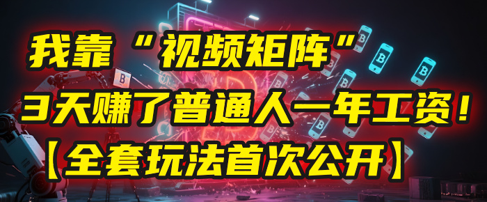 我靠“视频矩阵”，3天赚了普通人一年工资！【全套玩法首次公开】-云峥科技网