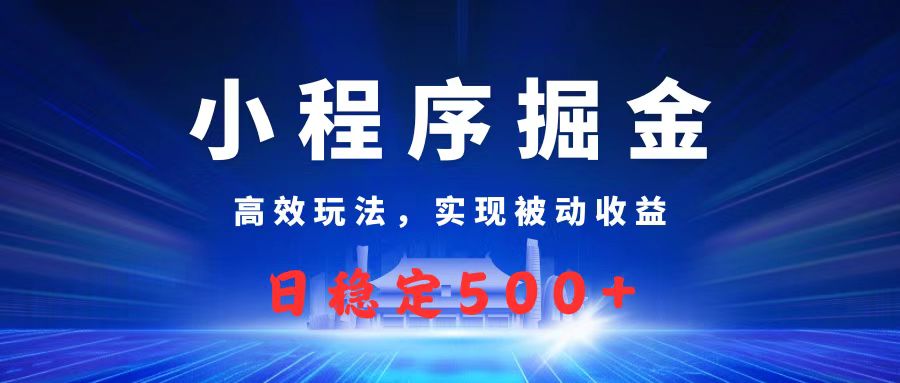 微信小程序掘金，高效玩法实现被动收益，日赚收益500+-云峥科技网