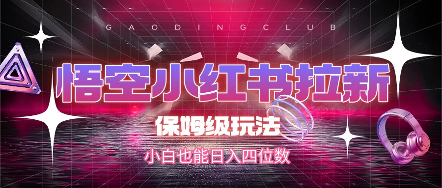 悟空小红书拉新，保姆级玩法，小白也能日入四位数-云峥科技网