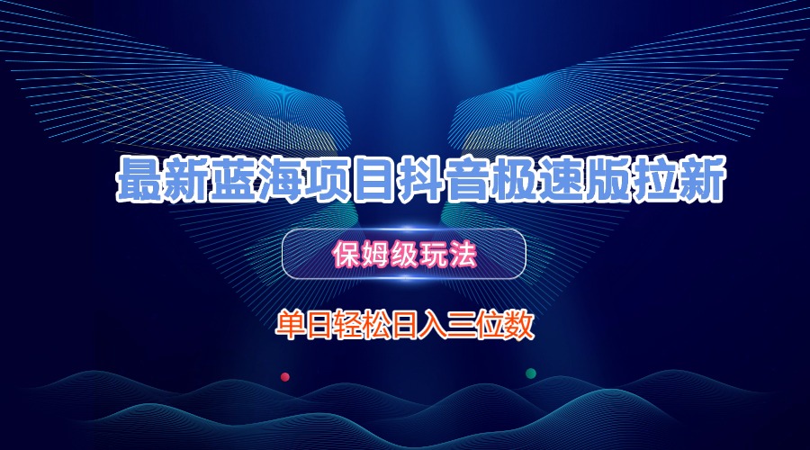最新蓝海项目抖音极速版拉新，保姆级玩法，单日轻松日入三位数-云峥科技网