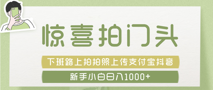 惊喜拍 门头 ， 下班路上拍拍照片， 上 传 到 支付宝和抖音新手日入 1000+-云峥科技网