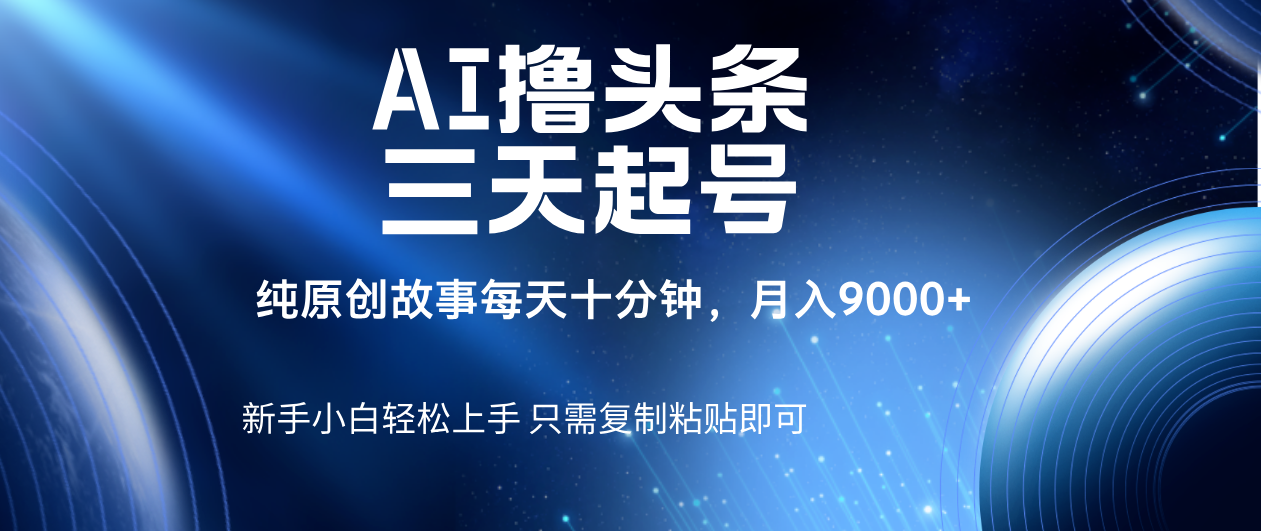 AI撸头条三天起号，纯原创情感故事，每天10分钟月入9000＋-云峥科技网