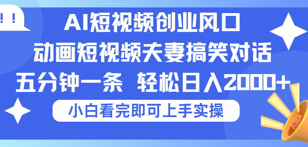 2025Ai短视频创业风口！夫妻搞笑对话，动画短视频五分钟做一条，可矩阵操作，轻松日入 2000+-云峥科技网