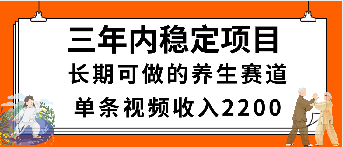 三年内稳定项目，长期可做的养生赛道，单条视频收入2200，新手秒上手-云峥科技网