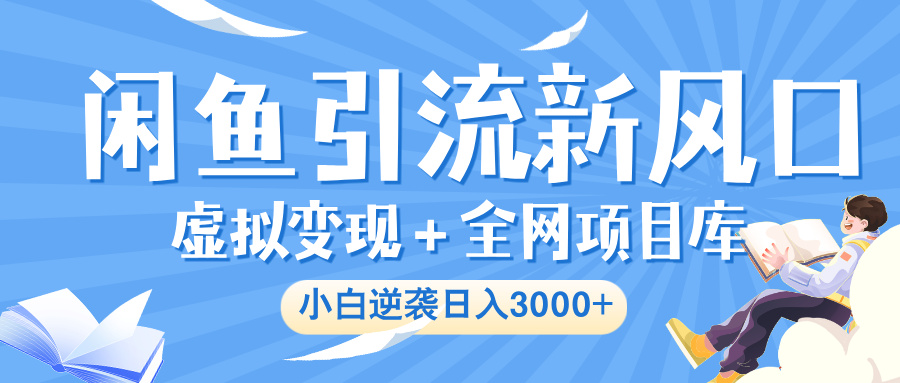 闲鱼引流新风口，虚拟变现＋全网项目库，小白逆袭日入 3000+-云峥科技网