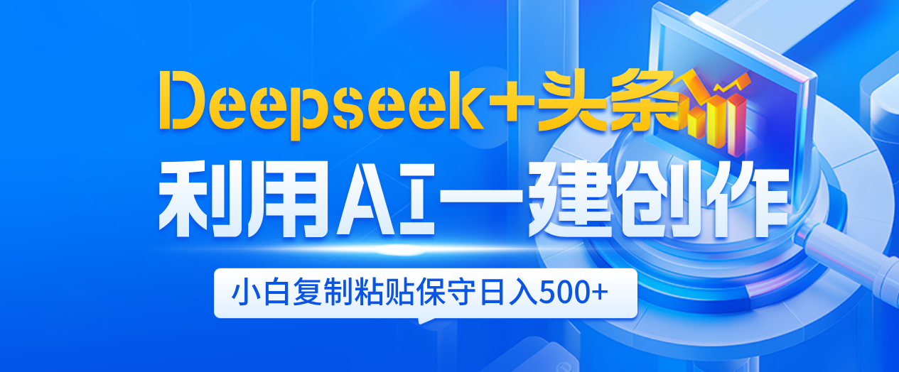 Deepseek+头条   利用AI辅助一键创作文章，小白轻松上手，只需复制粘贴保守日入500+-云峥科技网