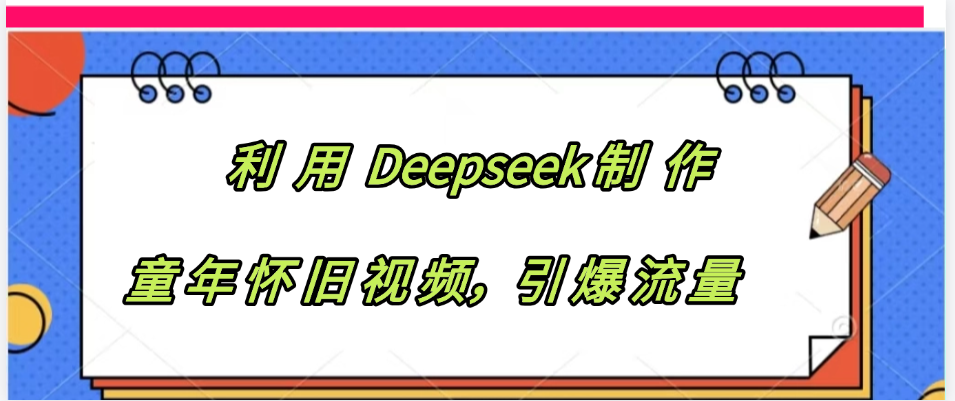 利用 Deepseek制 作童年怀旧视频，引爆流量-云峥科技网