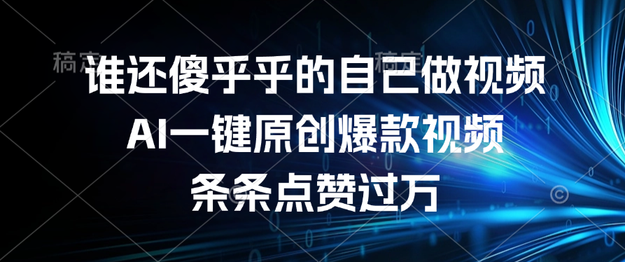 谁还傻乎乎的自己做视频？AI一键原创爆款视频，条条点赞过万-云峥科技网