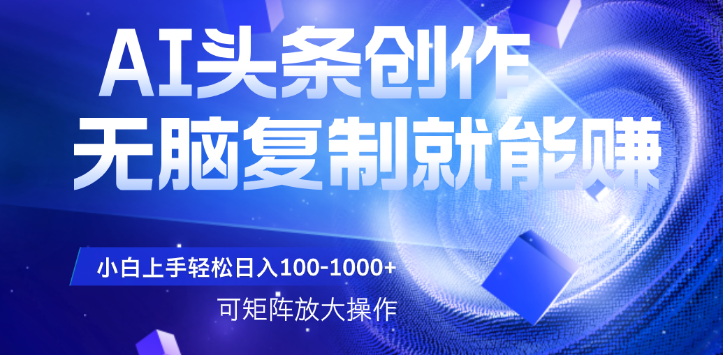 AI头条文章创作，无脑复制粘贴就能赚，小白轻松上手稳定日入100-1000+   可矩阵操作-云峥科技网