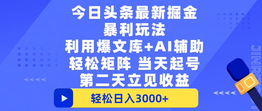 今日头条最新掘金暴利玩法，利用爆文+AI辅助，轻松矩阵、当天起号，简单粗暴第二天立见收益，轻松日入3000+，大平台永久可操作-云峥科技网