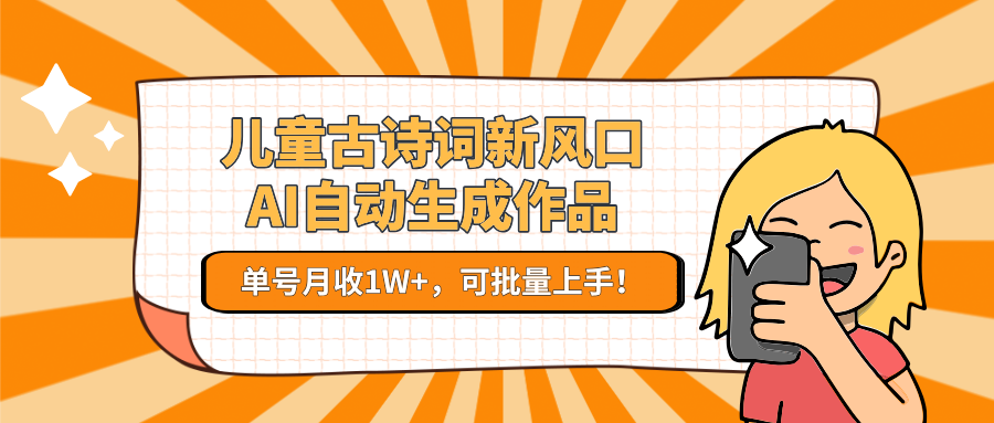 亲测儿童古诗词新风口！AI自动生成作品，单号月收1W+，可批量上手！-云峥科技网