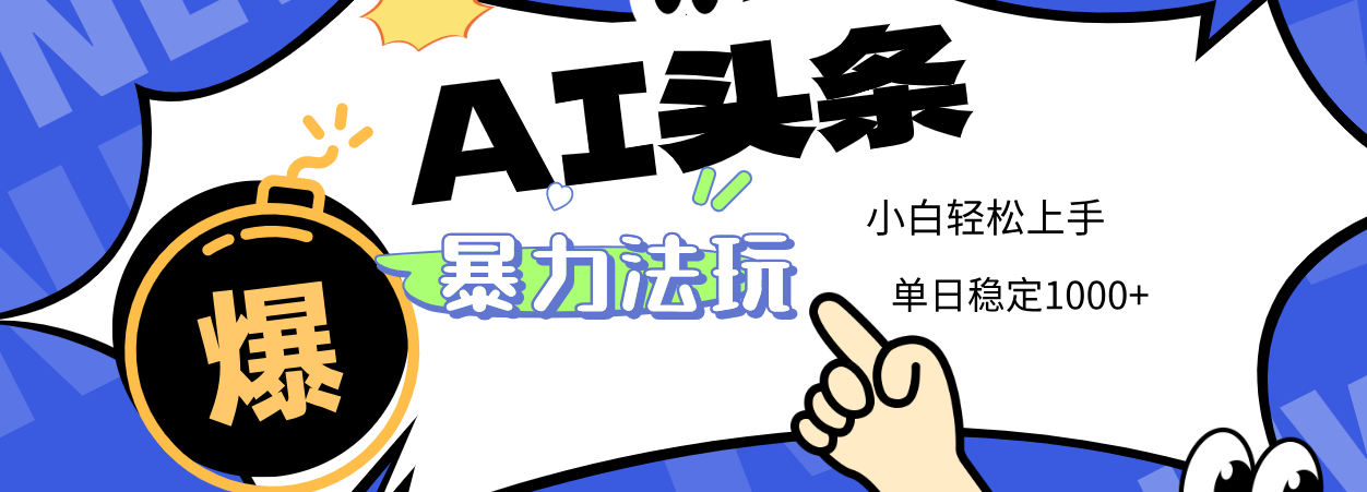 2025 AI头条暴力玩法，小白无脑复制粘贴，当天发布次日出收益，单日稳定1000+-云峥科技网