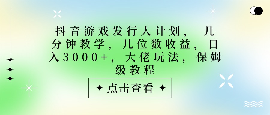 抖音游戏发行人计划，大佬玩法，保姆级教程， 几分钟教学，几位数收益，日入3000+-云峥科技网