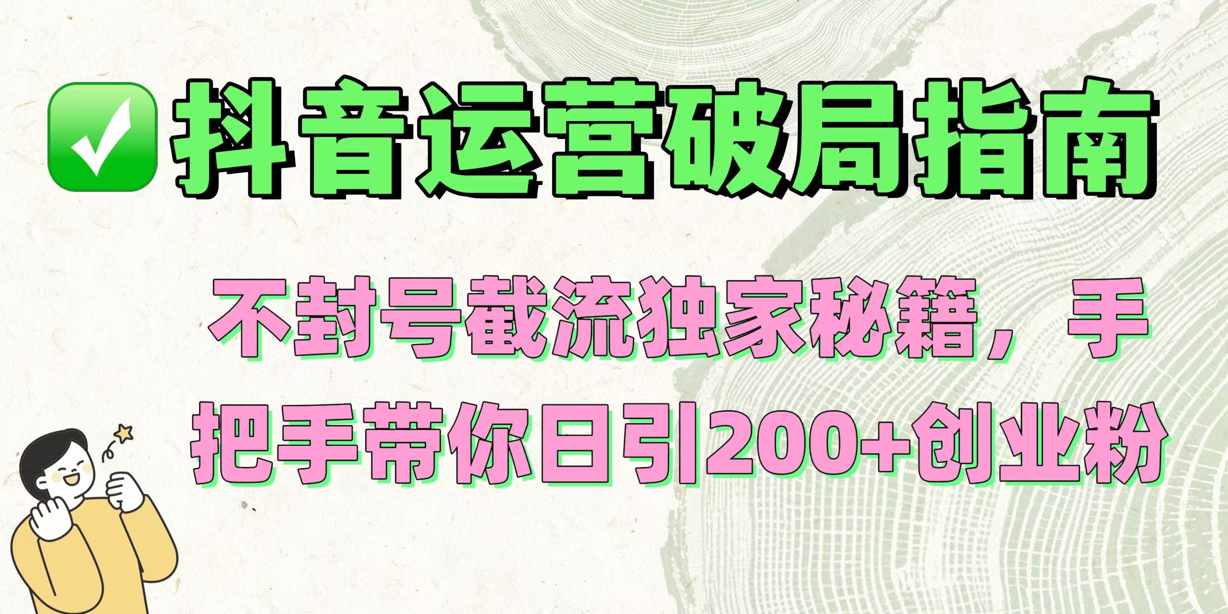 抖音运营破局指南！不封号截流独家秘籍，手把手带你日引200+创业粉-云峥科技网