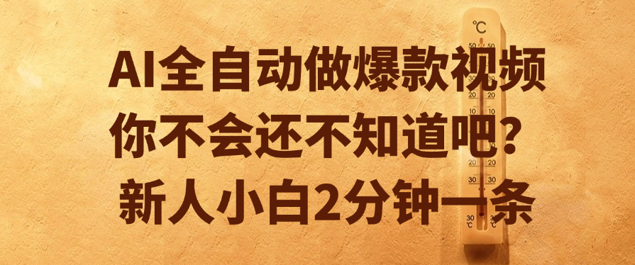 AI全自动做爆款视频，你不会还不知道吧？新人小白2分钟一条-云峥科技网