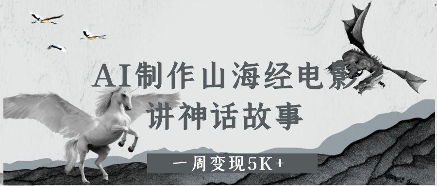 AI制作山海经电影，讲神话故事，一周变现5K+-云峥科技网