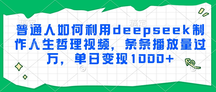 普通人如何利用deepseek制作人生哲理视频，条条播放量过万，单日变现1000+-云峥科技网