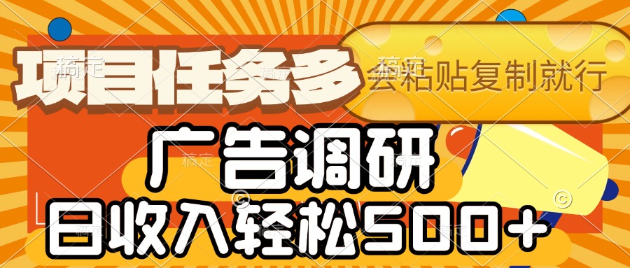 会复制粘贴即可，广告调研，项目任务多，日收入轻松500+-云峥科技网