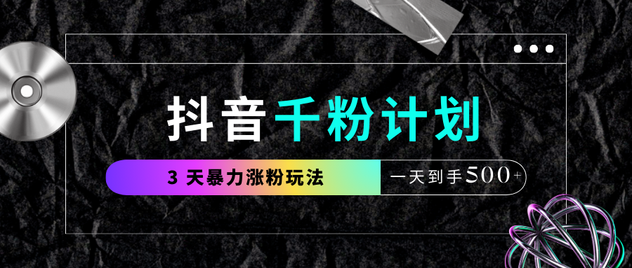 抖音千粉计划，最新玩法三天暴力涨千粉，一天到手500元+-云峥科技网