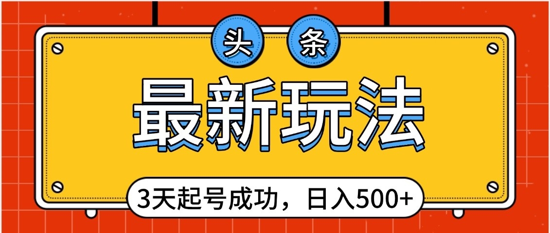 头条，最新玩法，3天起号成功，日入500+，小白轻松上手-云峥科技网
