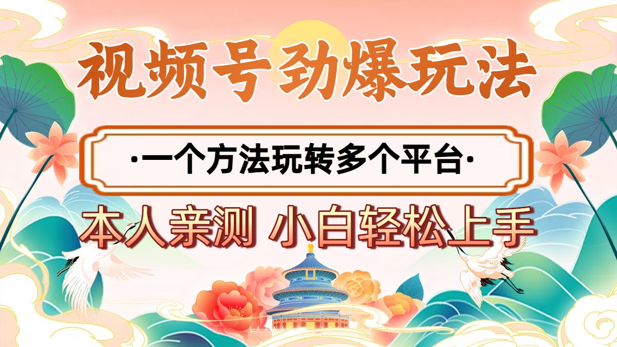 2025年视频号劲爆玩法，一个方法玩转多个平台 小白也能轻松上手-云峥科技网
