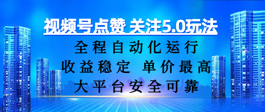 视频号点赞 关注5.0玩法，全程自动化运行，收益稳定， 单价最高，大平台安全可靠-云峥科技网