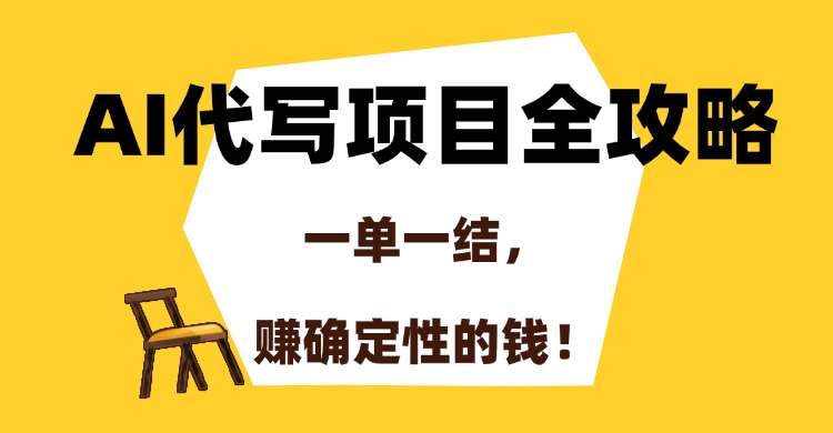 AI代写项目全攻略，一单一结，赚确定性的钱！-云峥科技网