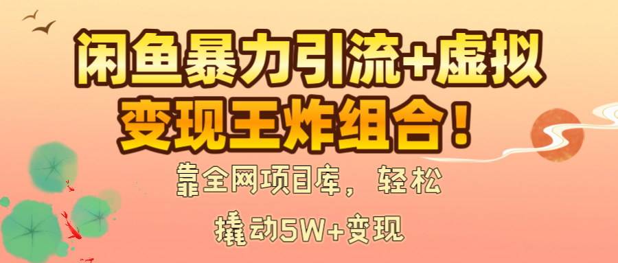 闲鱼暴力引流+虚拟变现王炸组合！靠全网项目库，轻松撬动5W+变现-云峥科技网