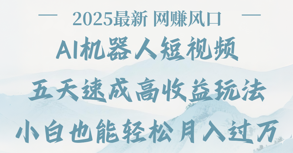 2025最新Ai 机器人短视频，网赚变现风口，五天速成高收益玩法，小白轻松月入过万-云峥科技网