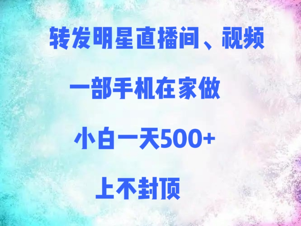 转发明星直播间、视频，一部手机在家做，小白一天500+，上不封顶-云峥科技网
