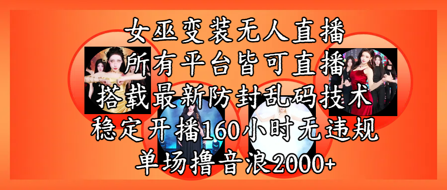 女巫变装直播最新玩法，所有直播平台皆可操作，搭载最新防飞飞乱码技术，稳定开播160小时无违规，单场撸音浪2000+-云峥科技网