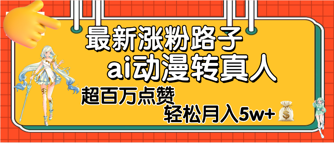 【揭秘】最新涨粉野路子，ai动漫转真人，超百万点赞，轻松月入5W+-云峥科技网