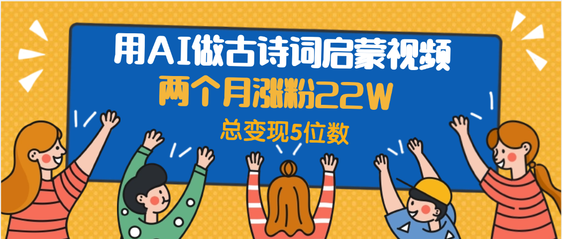 用AI做古诗词启蒙视频，两个月涨粉22W，总变现5位数-云峥科技网