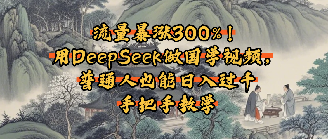 流量暴涨300%！用DeepSeek做国学视频，普通人也能日入过千-云峥科技网
