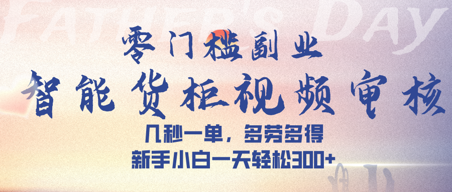 智能货柜视频审核，几秒一单，多劳多得，新手小白一天轻松 300➕-云峥科技网