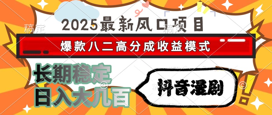 2025最新风口项目 抖音漫剧 爆款八二高分成收益模式 长期稳定日入大几百-云峥科技网