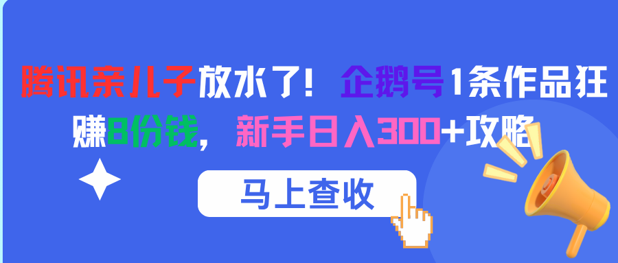 腾讯亲儿子放水了！企鹅号1条作品狂赚8份钱，新手日入300+攻略-云峥科技网