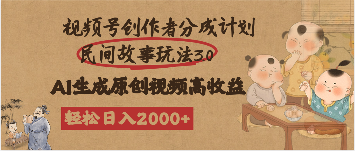 视频号创作者分成民间故事玩法3.0，100%原创视频高收益，轻松日入2000+-云峥科技网
