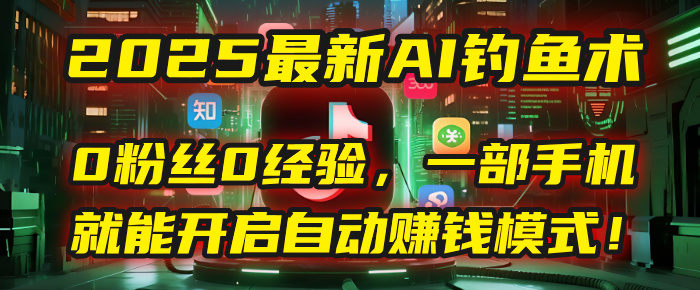2025最新AI钓鱼术：0粉丝0经验，一部手机就能开启自动赚钱模式！-云峥科技网