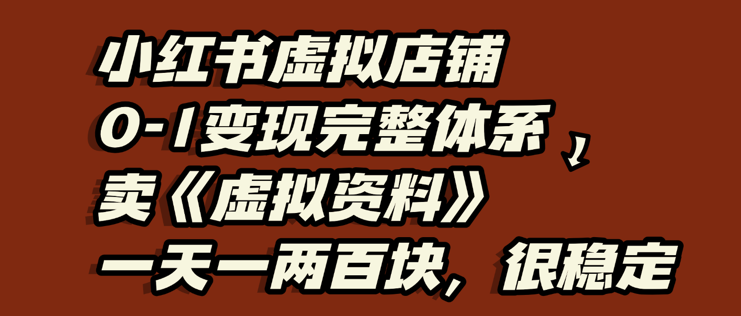 小红书虚拟店铺0-1变现完整体系：虚拟资料，一天一两百块，很稳定-云峥科技网
