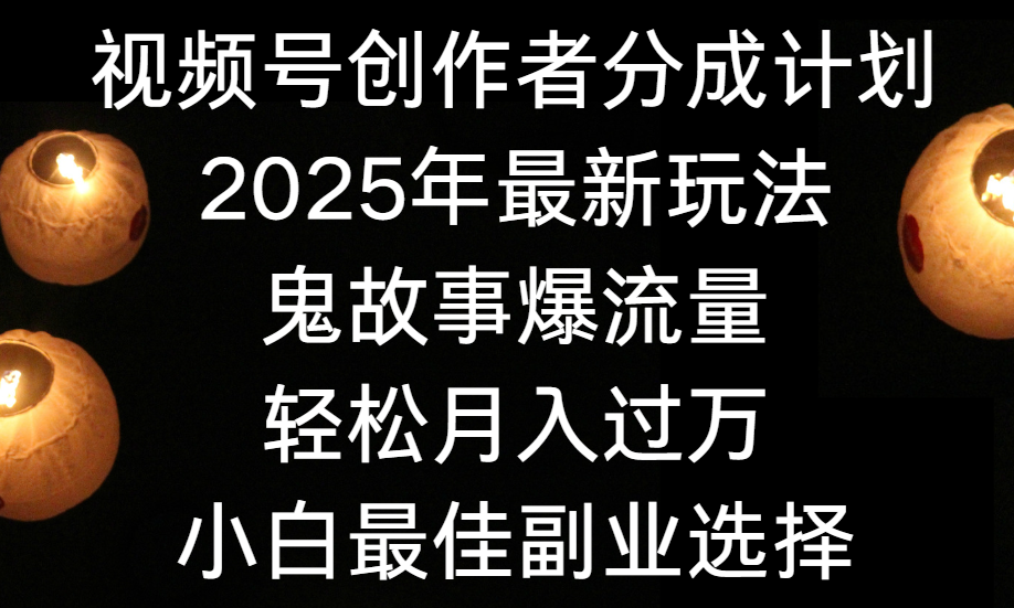 视频号创作者分成计划，2025年最新玩法鬼故事爆流量，小白轻松上手，副业的绝佳选择，轻松月入过万-云峥科技网