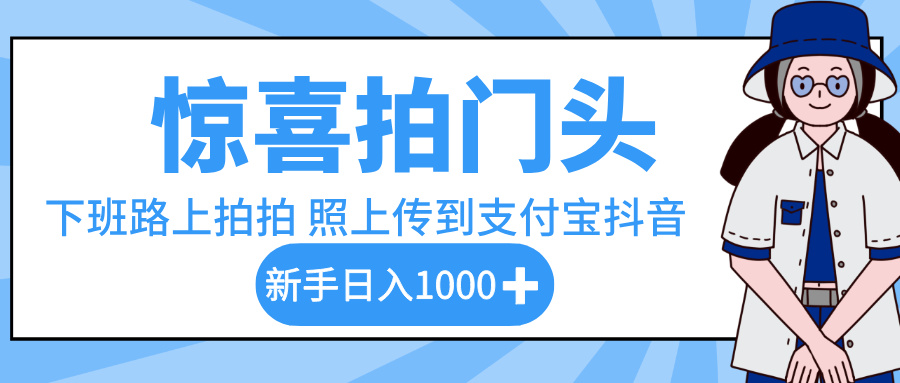 惊喜拍门头，下班路上拍拍照片，上传到支付宝和抖音新手日入 1000+-云峥科技网