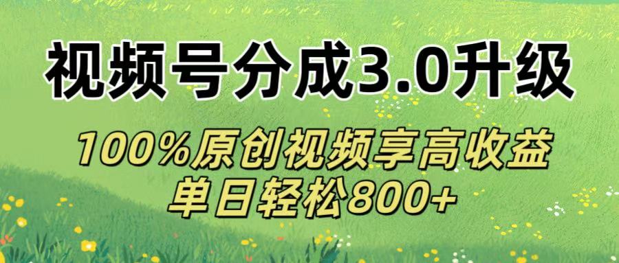 视频号分成3.0升级!100%原创视频享高收益，单日轻松800+-云峥科技网