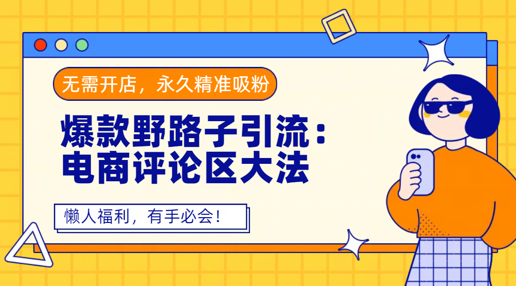爆款野路子引流：电商评论区大法，无需开店，永久精准吸粉，懒人福利，有手必会！-云峥科技网