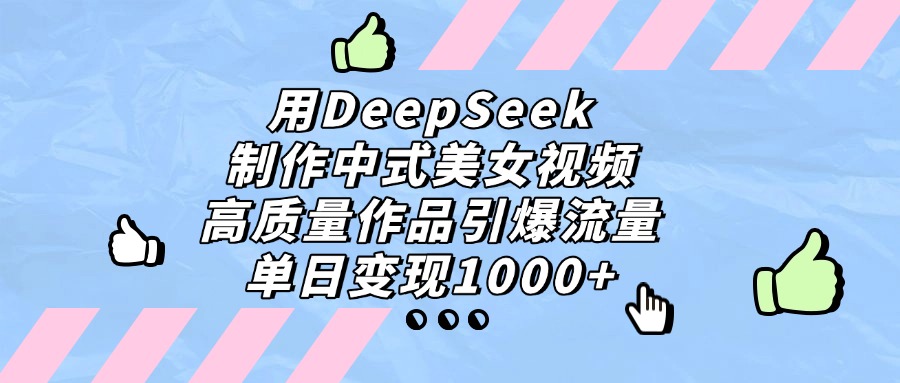 用DeepSeek制作中式美女视频，单日变现1000+，高质量作品引爆流量-云峥科技网